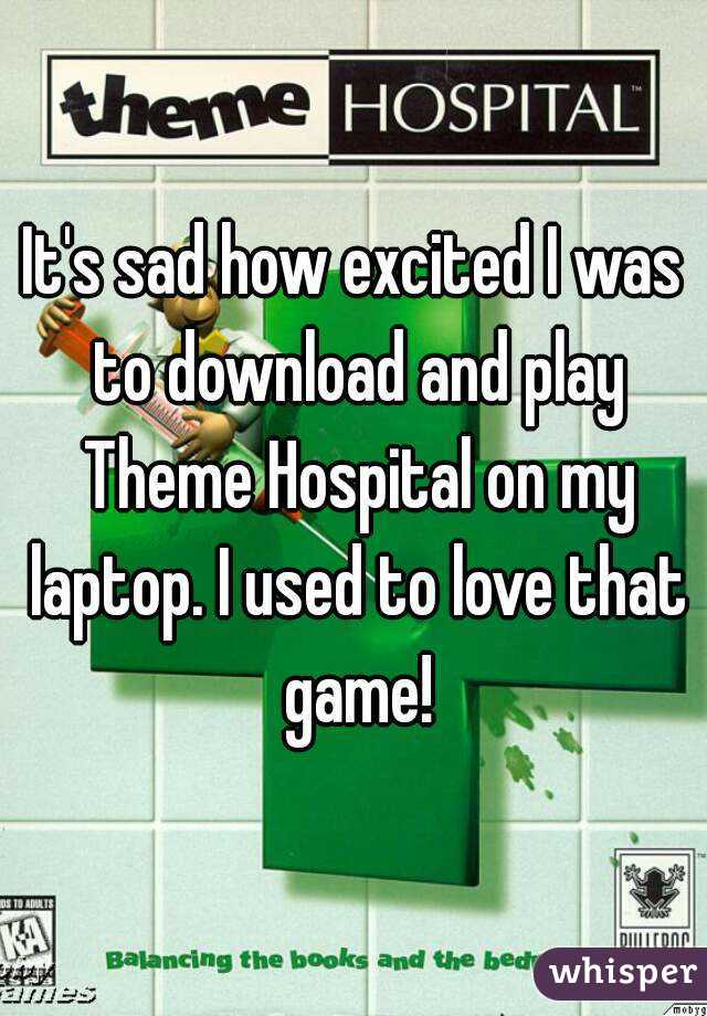 It's sad how excited I was to download and play Theme Hospital on my laptop. I used to love that game!
