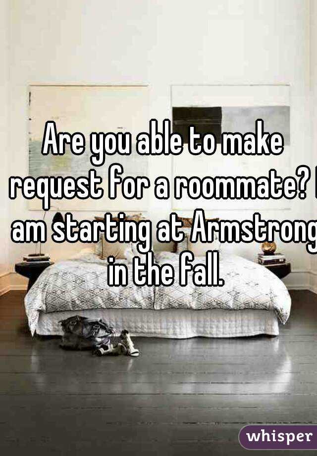 Are you able to make request for a roommate? I am starting at Armstrong in the fall.
