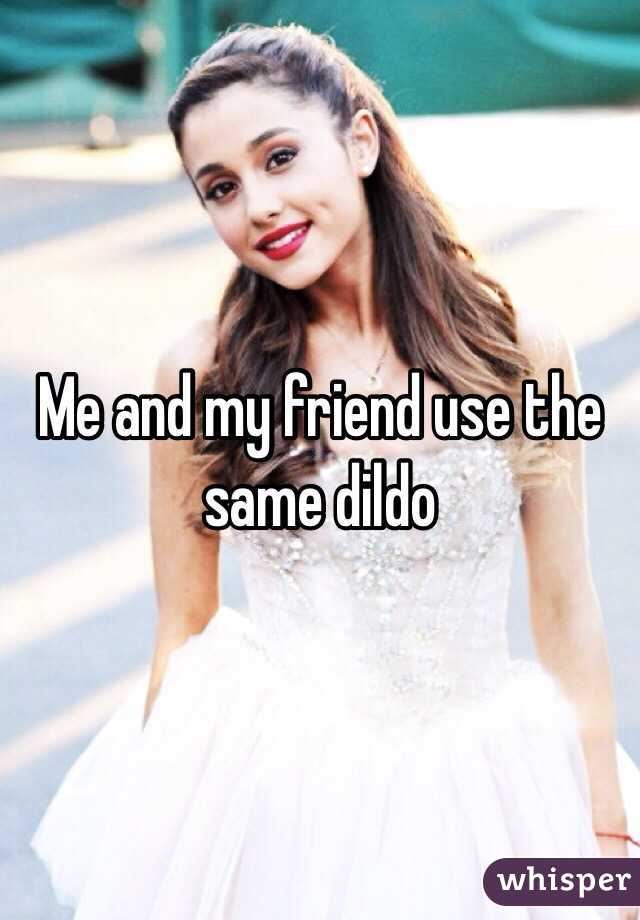 Me and my friend use the same dildo