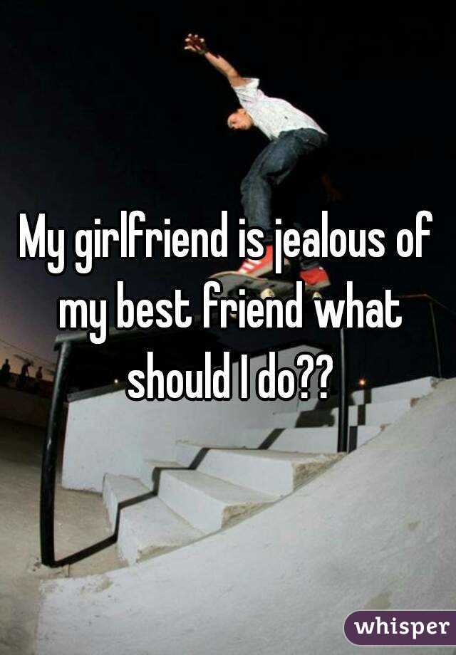 My girlfriend is jealous of my best friend what should I do??