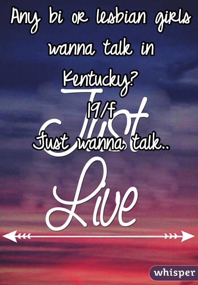 Any bi or lesbian girls wanna talk in Kentucky? 
19/f 
Just wanna talk..