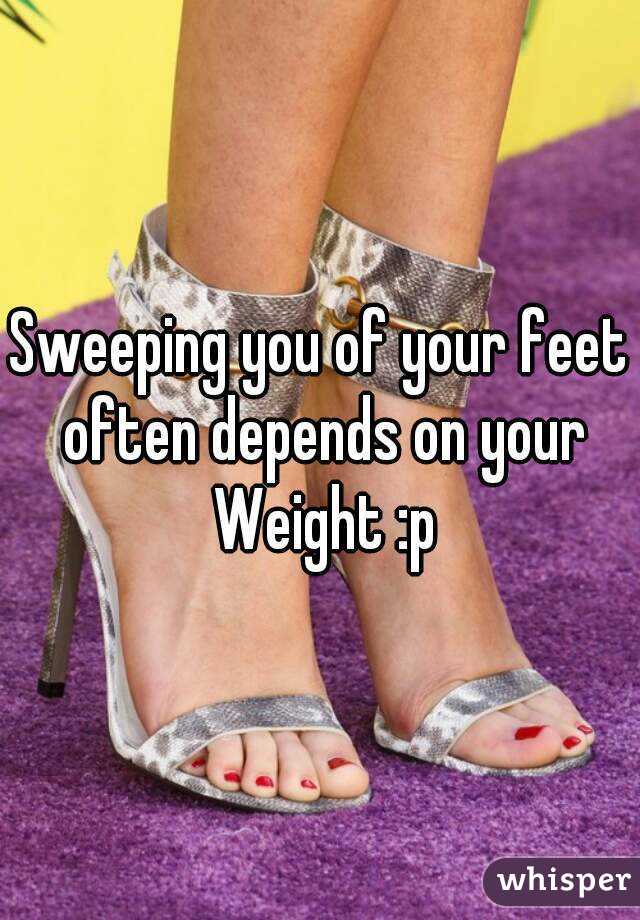Sweeping you of your feet often depends on your Weight :p