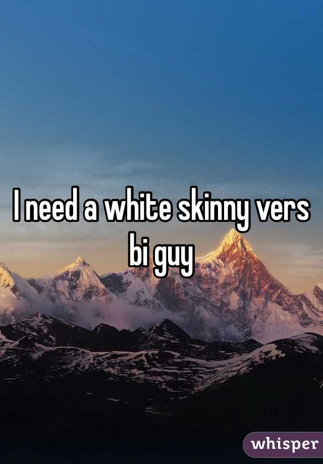 I need a white skinny vers bi guy