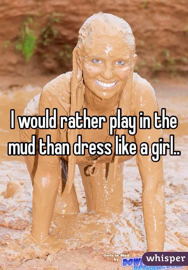 I would rather play in the mud than dress like a girl..
