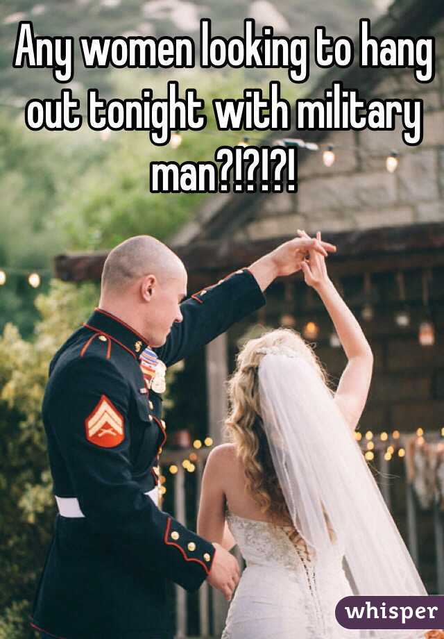 Any women looking to hang out tonight with military man?!?!?! 