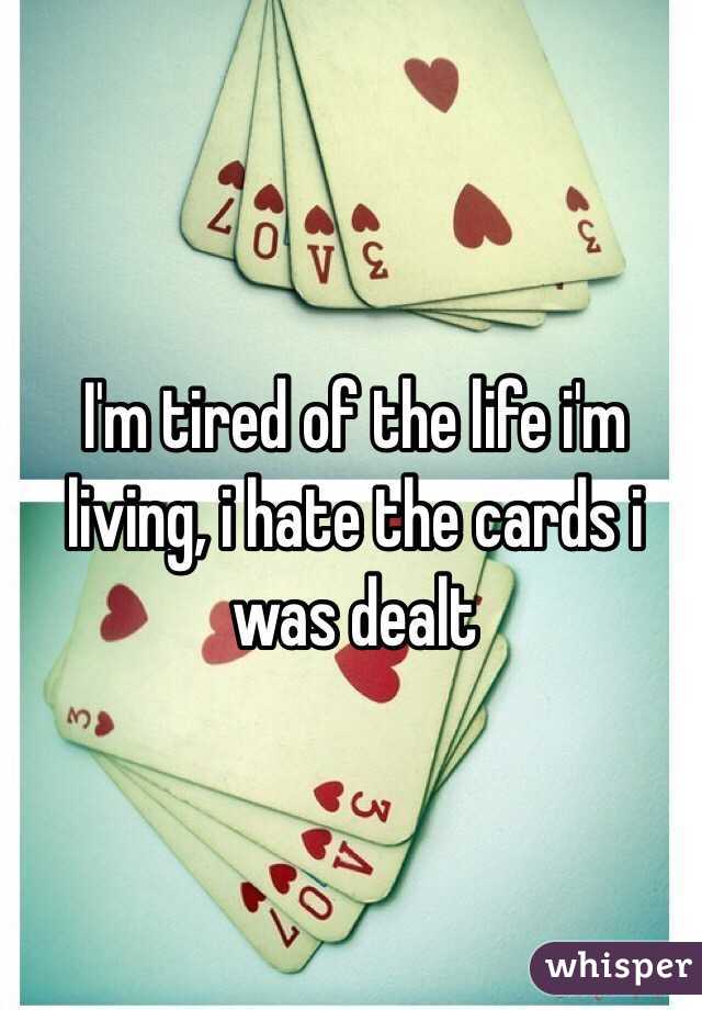 I'm tired of the life i'm living, i hate the cards i was dealt 