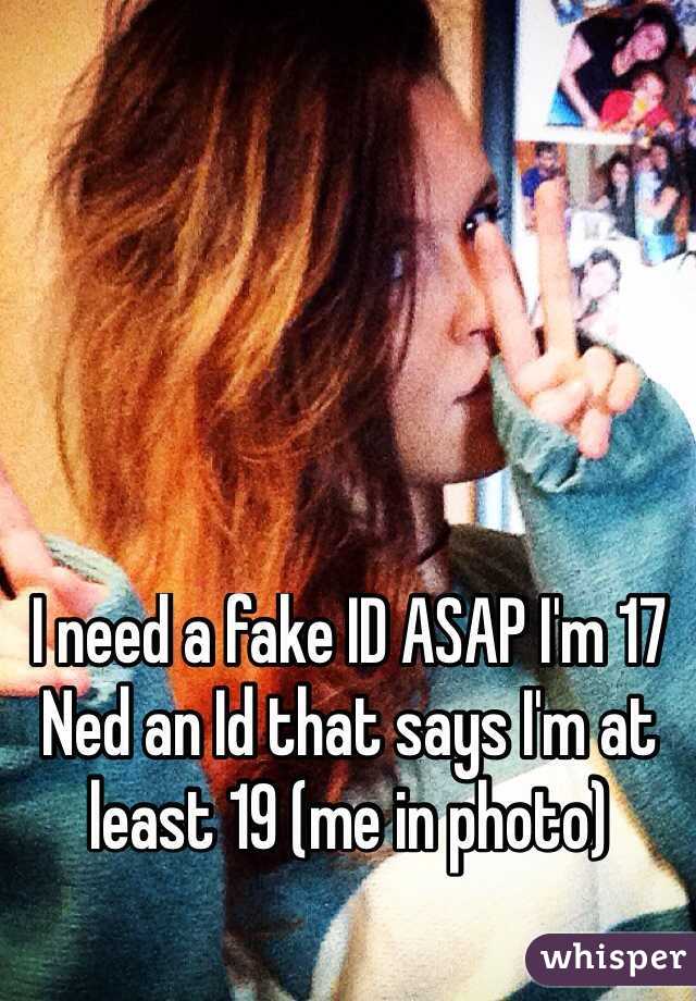 I need a fake ID ASAP I'm 17 Ned an Id that says I'm at least 19 (me in photo)
