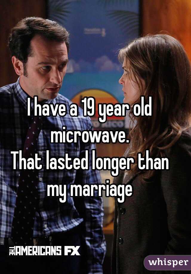 I have a 19 year old microwave. 
That lasted longer than my marriage 
