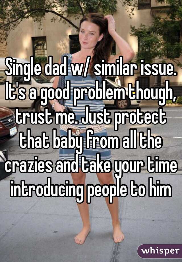 Single dad w/ similar issue. It's a good problem though, trust me. Just protect that baby from all the crazies and take your time introducing people to him 