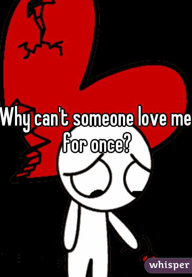 Why can't someone love me for once?