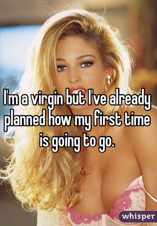I'm a virgin but I've already planned how my first time is going to go.