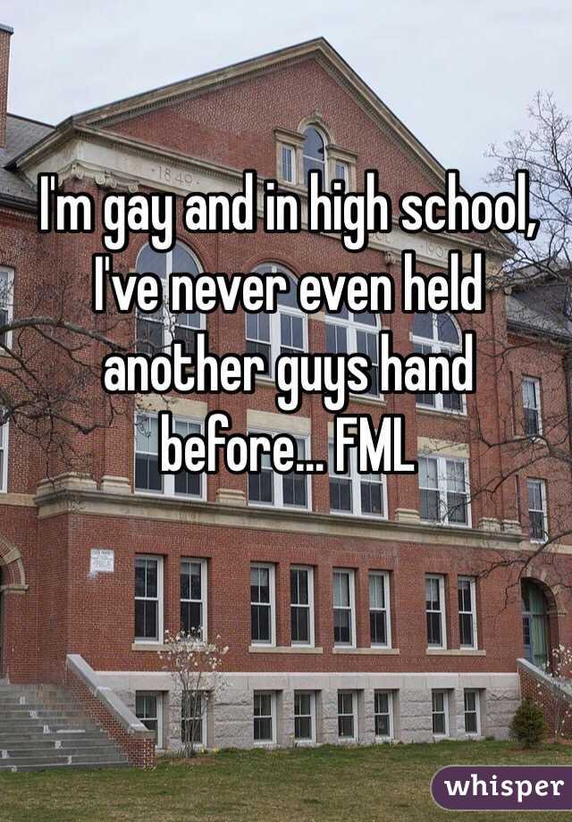 I'm gay and in high school, I've never even held another guys hand before... FML