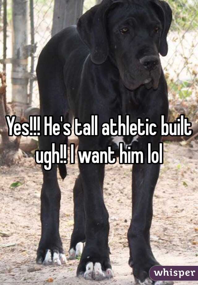 Yes!!! He's tall athletic built ugh!! I want him lol
