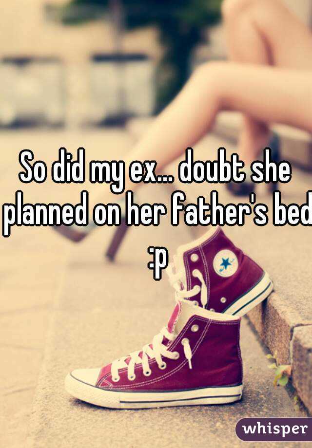 So did my ex... doubt she planned on her father's bed :p