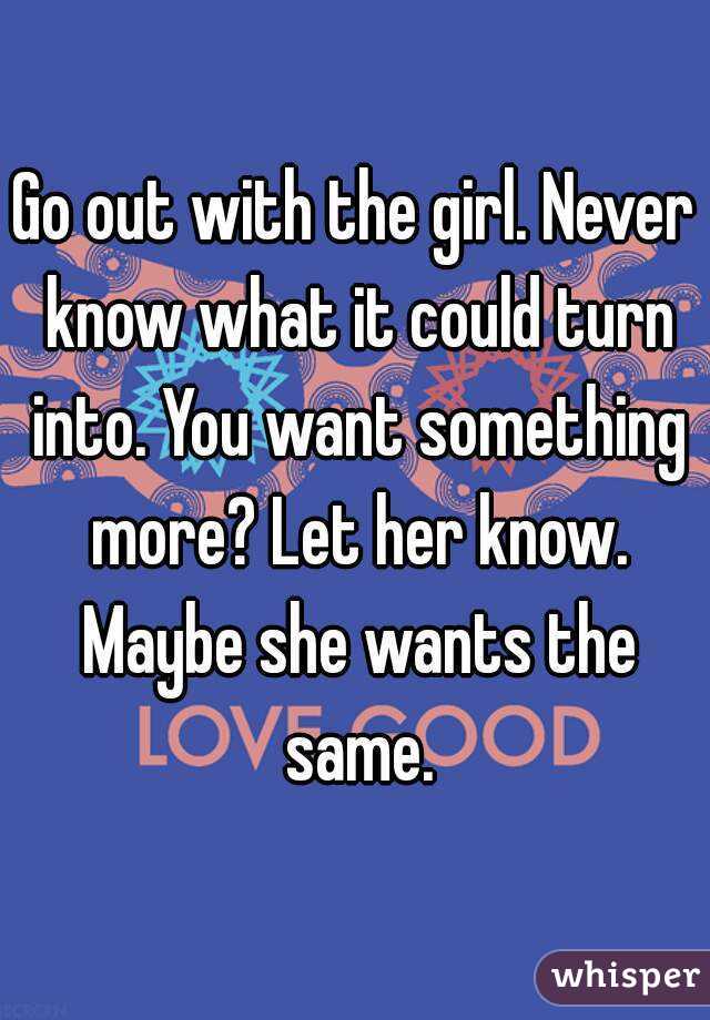 Go out with the girl. Never know what it could turn into. You want something more? Let her know. Maybe she wants the same.