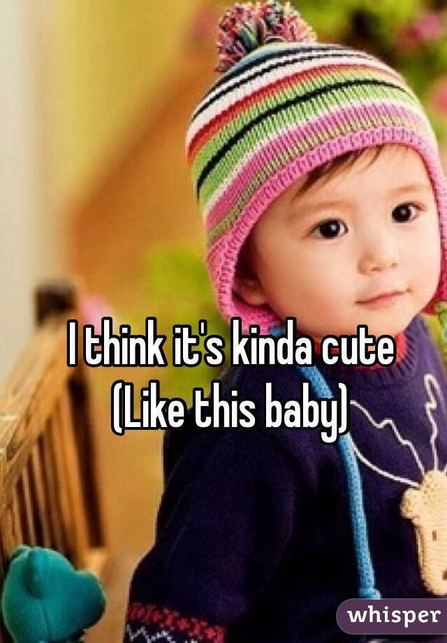 I think it's kinda cute
(Like this baby)