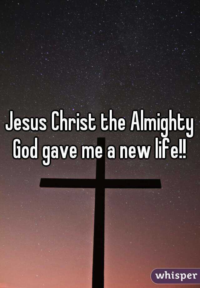 Jesus Christ the Almighty God gave me a new life!! 