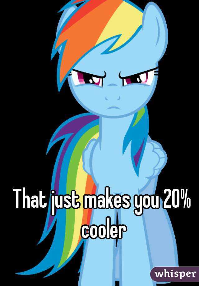 That just makes you 20% cooler