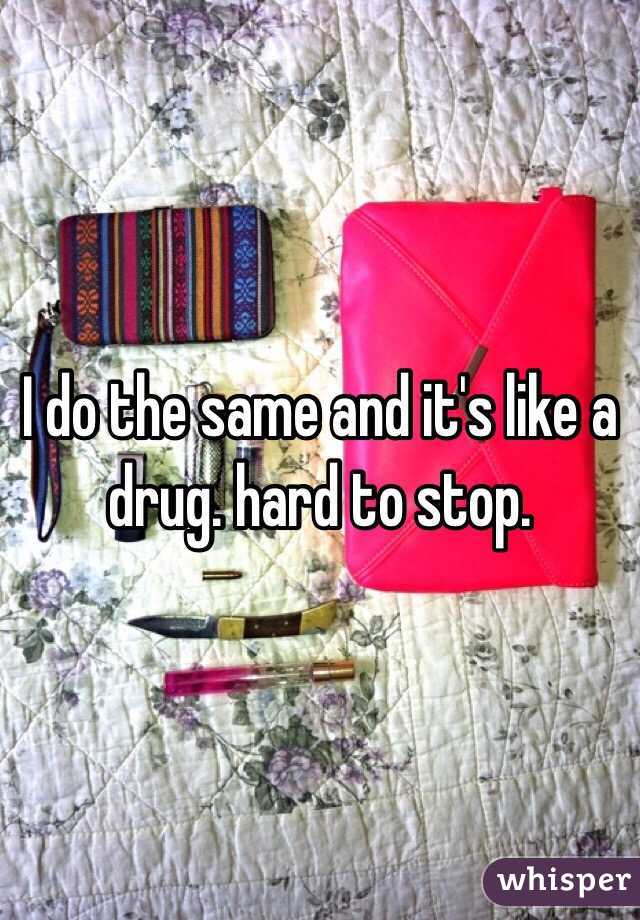 I do the same and it's like a drug. hard to stop.