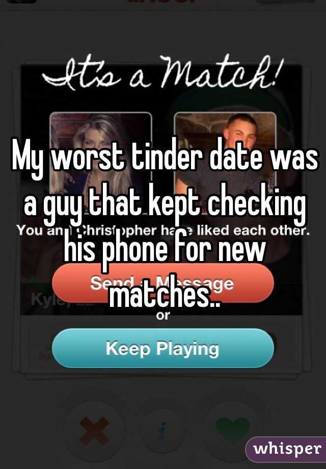 My worst tinder date was a guy that kept checking his phone for new matches..