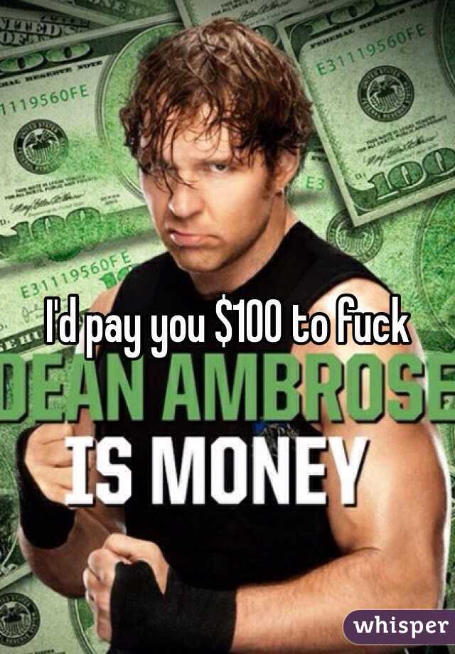 I'd pay you $100 to fuck