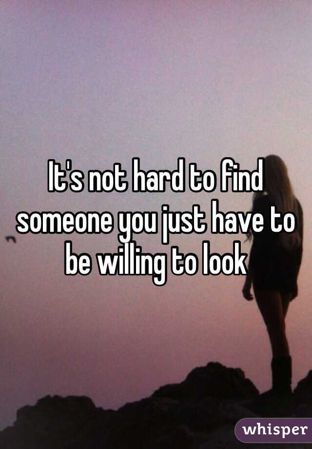 It's not hard to find someone you just have to be willing to look