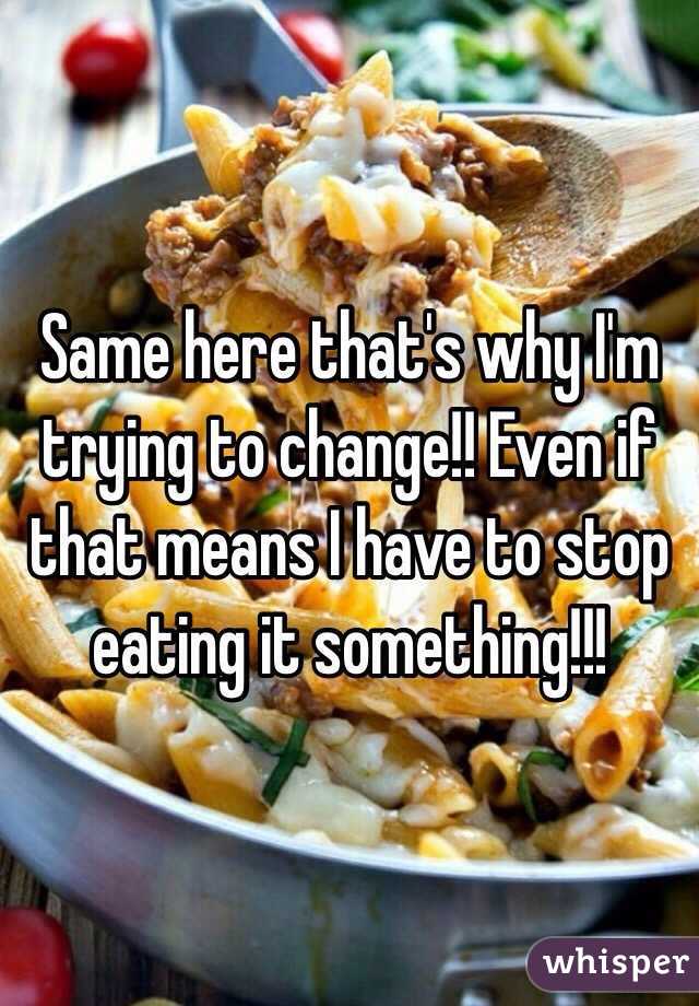 Same here that's why I'm trying to change!! Even if that means I have to stop eating it something!!!