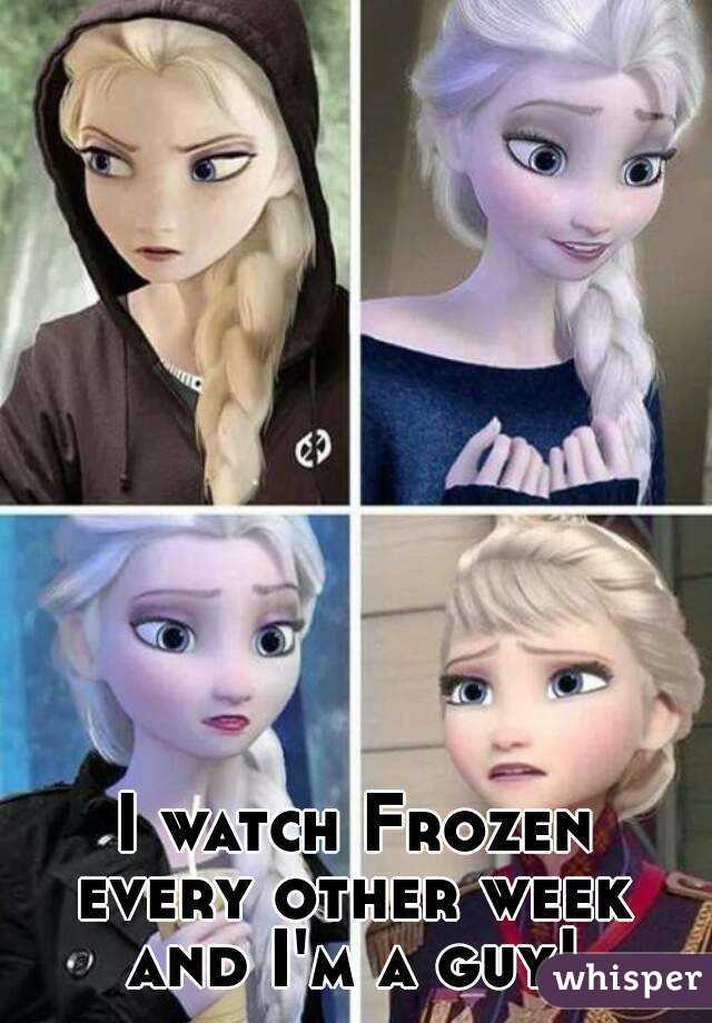 I watch Frozen every other week 
and I'm a guy!