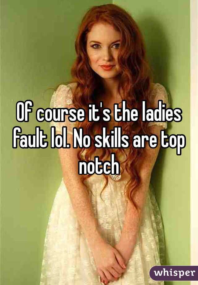 Of course it's the ladies fault lol. No skills are top notch 