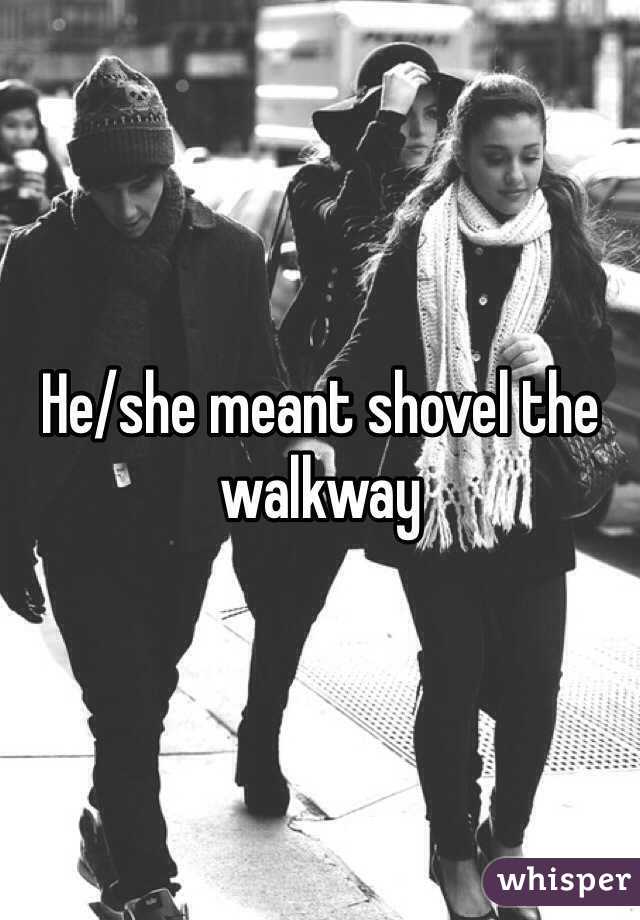 He/she meant shovel the walkway 