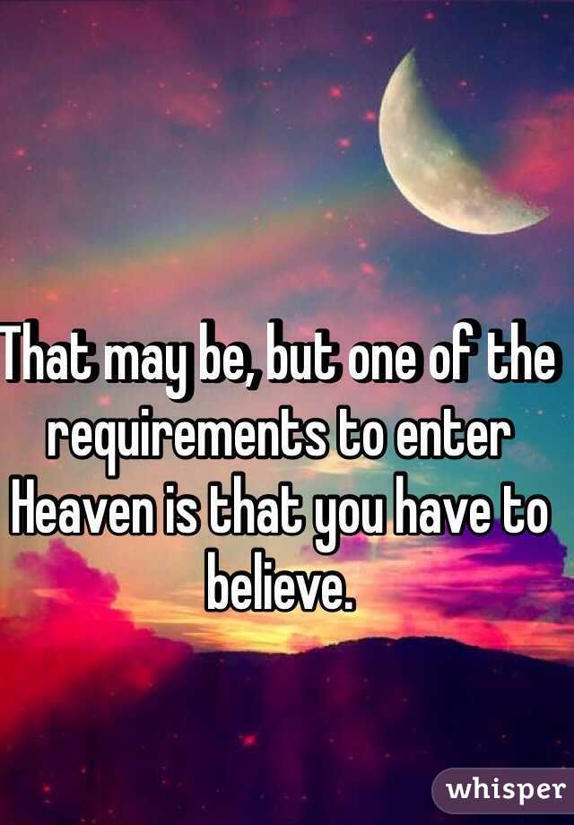 That may be, but one of the requirements to enter Heaven is that you have to believe.