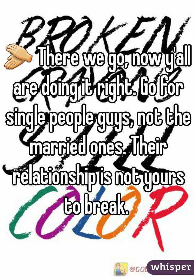 👏 There we go, now y'all are doing it right. Go for single people guys, not the married ones. Their relationship is not yours to break. 