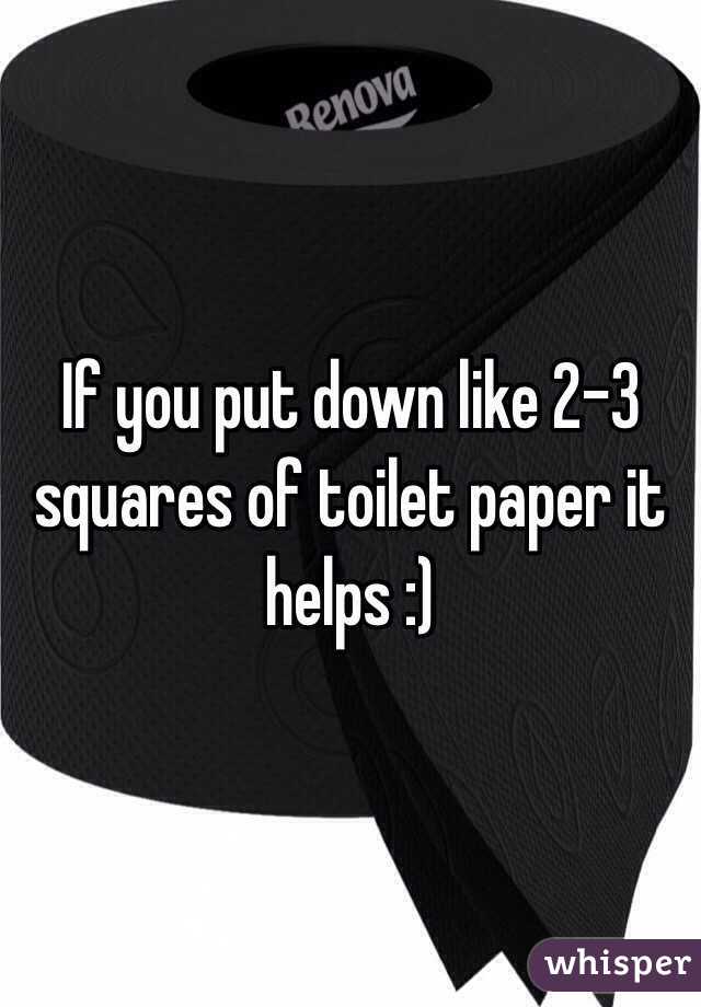 If you put down like 2-3 squares of toilet paper it helps :) 