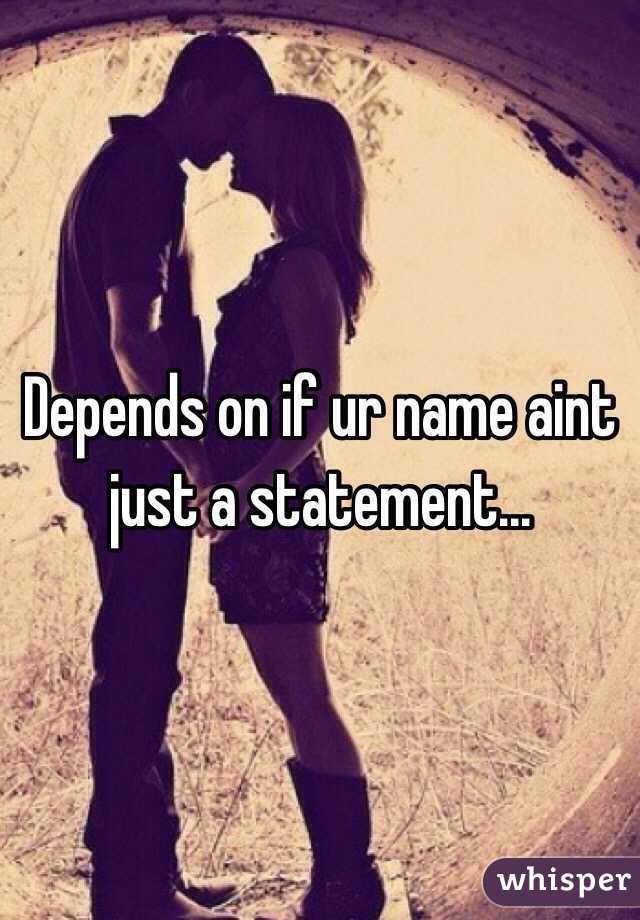 Depends on if ur name aint just a statement...