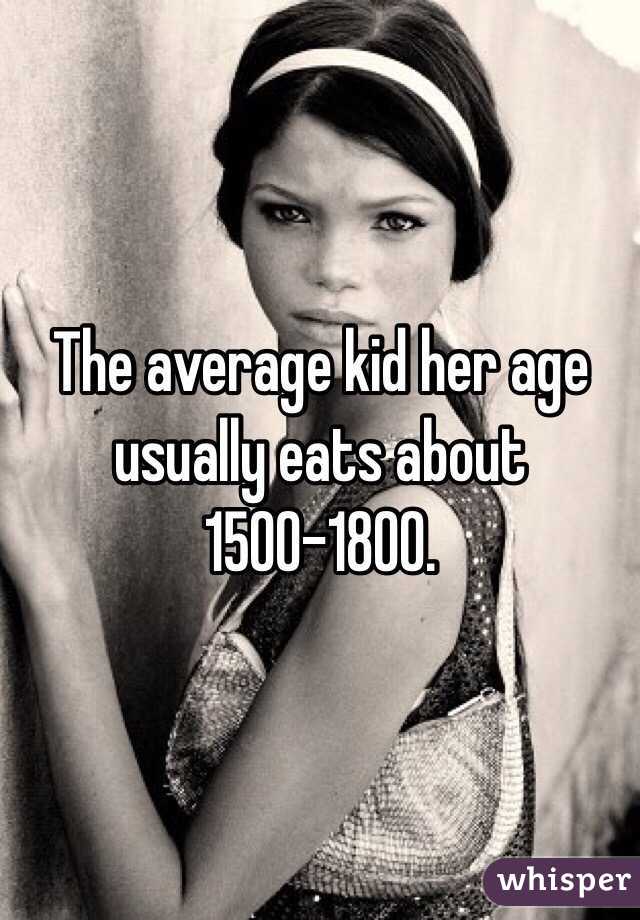 The average kid her age usually eats about 1500-1800. 