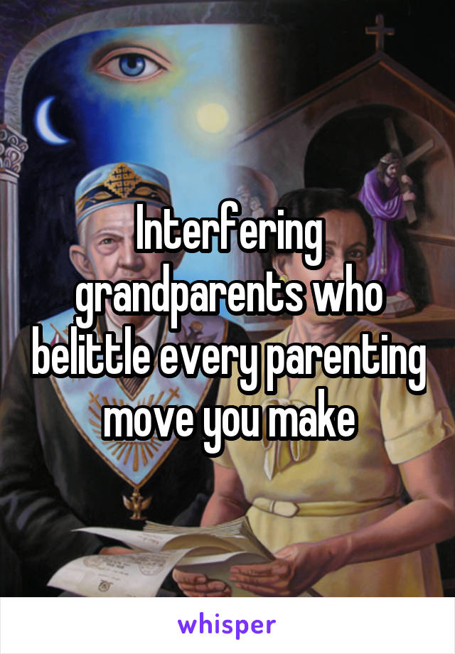 Interfering grandparents who belittle every parenting move you make