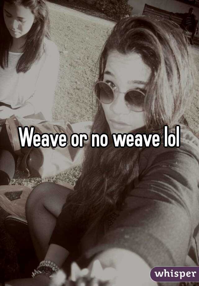 Weave or no weave lol