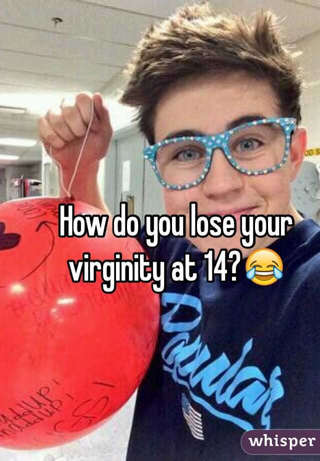 How do you lose your virginity at 14?😂