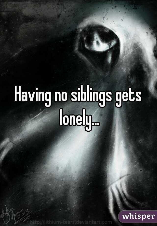 Having no siblings gets lonely...