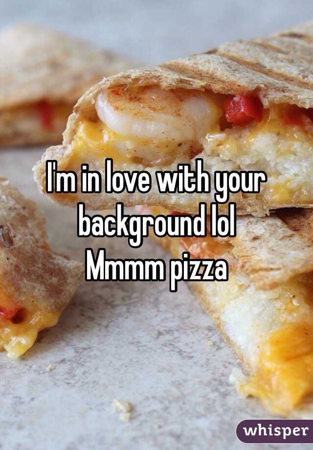 I'm in love with your background lol
Mmmm pizza 