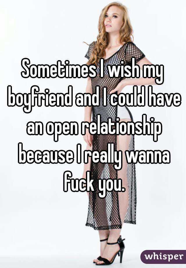 Sometimes I wish my boyfriend and I could have an open relationship because I really wanna fuck you.