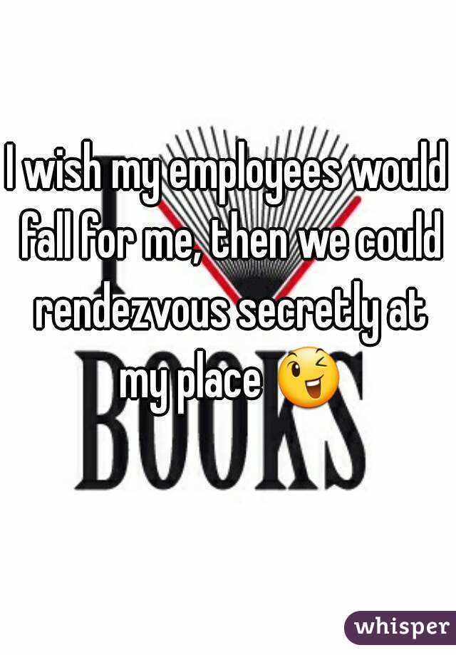 I wish my employees would fall for me, then we could rendezvous secretly at my place 😉 