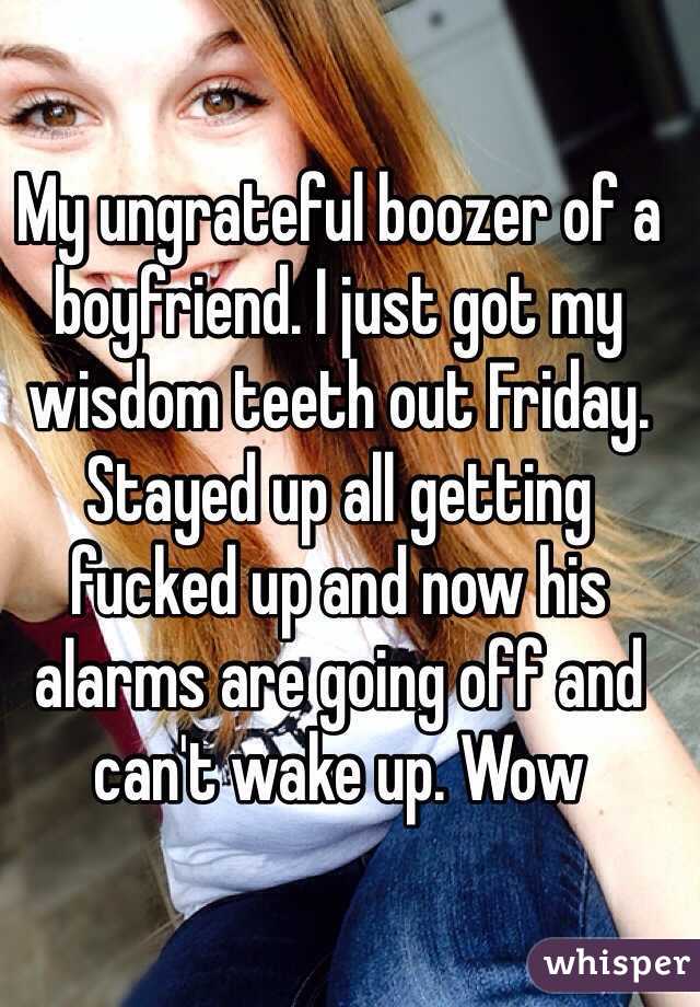 My ungrateful boozer of a boyfriend. I just got my wisdom teeth out Friday. Stayed up all getting fucked up and now his alarms are going off and can't wake up. Wow