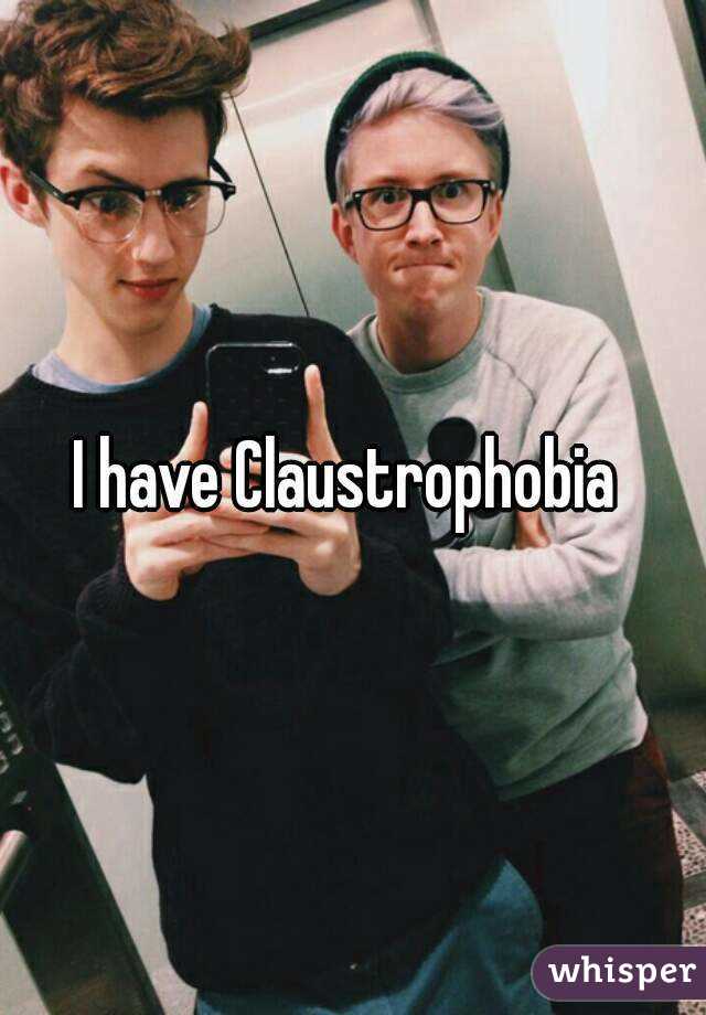 I have Claustrophobia 