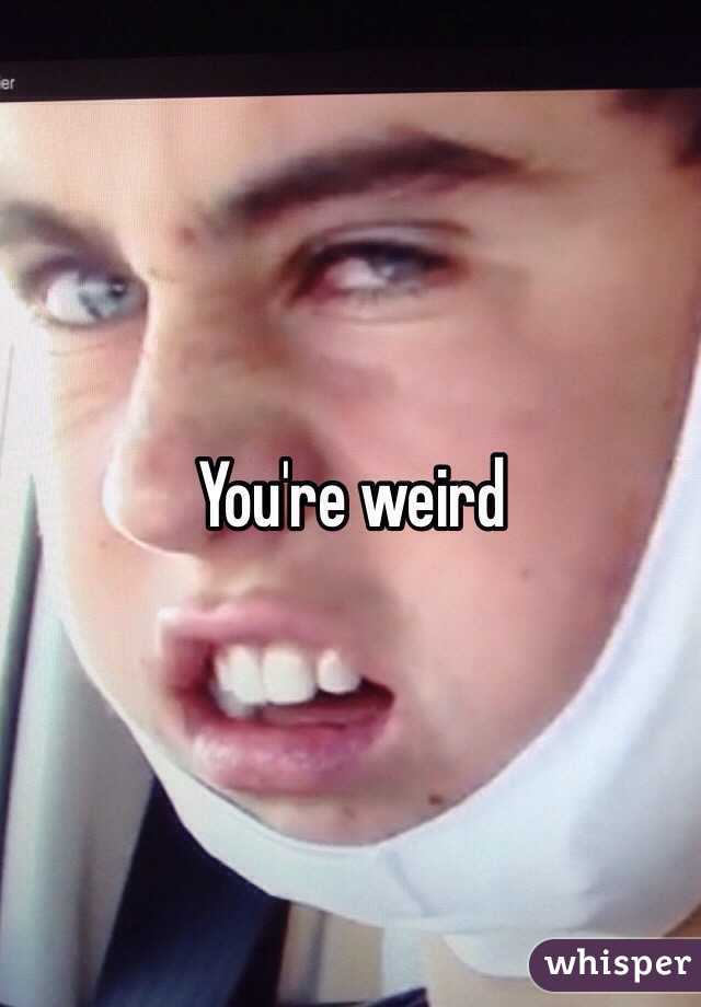 You're weird 