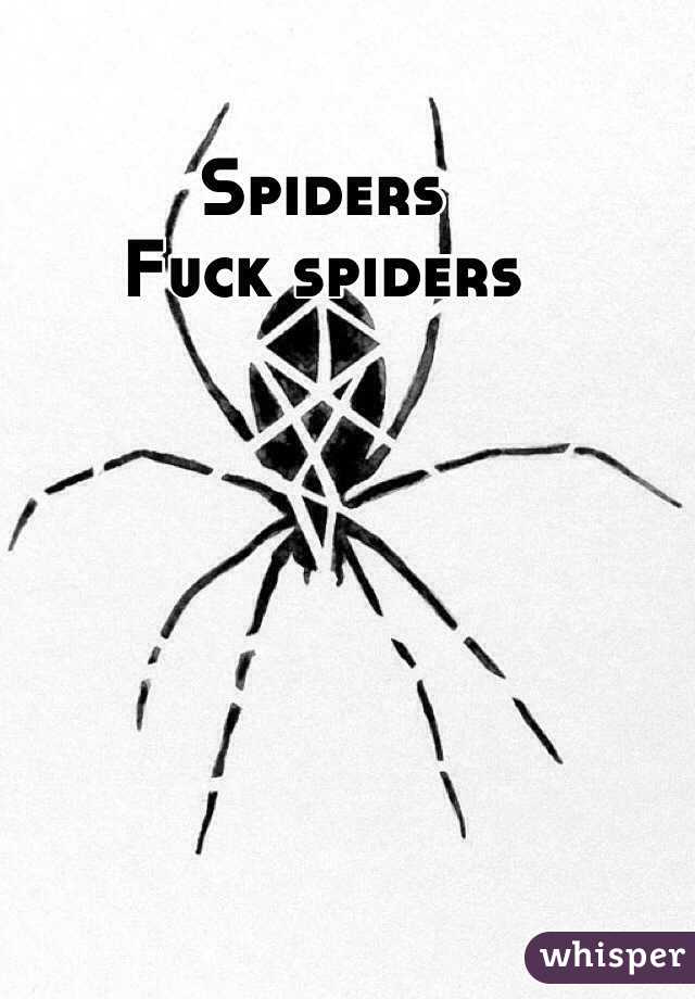 Spiders
Fuck spiders