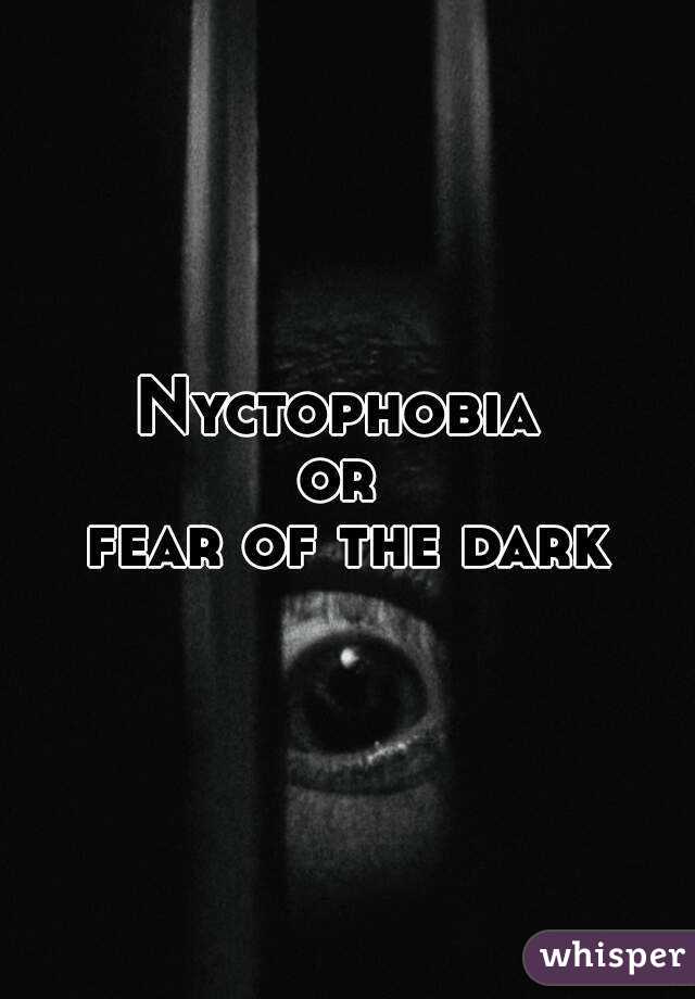 Nyctophobia 
or 
fear of the dark