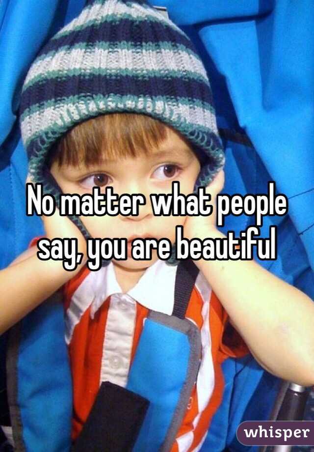No matter what people say, you are beautiful 
