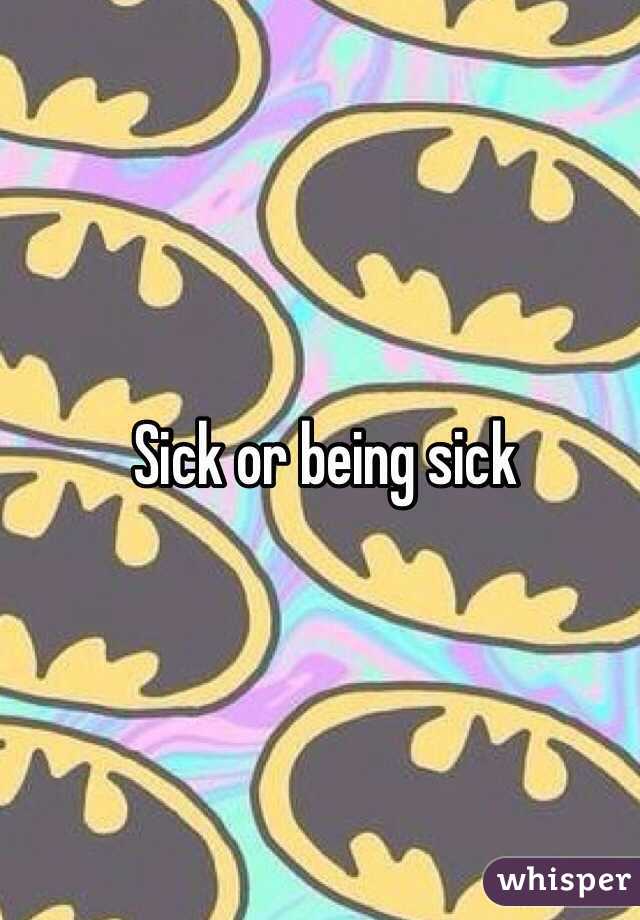 Sick or being sick