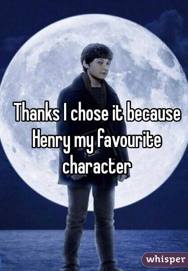 Thanks I chose it because Henry my favourite character 